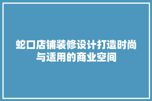 蛇口店铺装修设计打造时尚与适用的商业空间