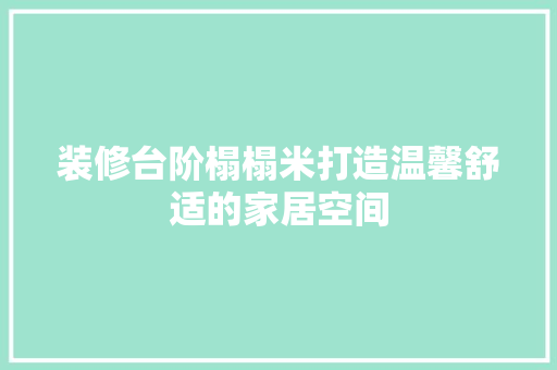 装修台阶榻榻米打造温馨舒适的家居空间