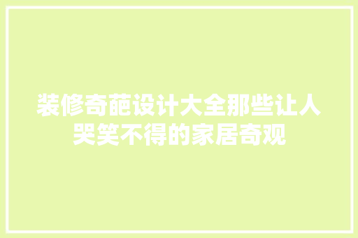 装修奇葩设计大全那些让人哭笑不得的家居奇观