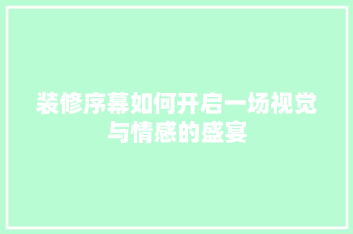 装修序幕如何开启一场视觉与情感的盛宴