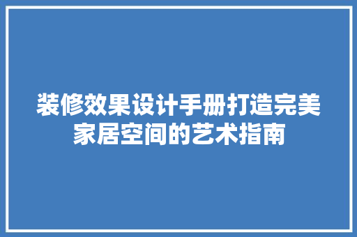 装修效果设计手册打造完美家居空间的艺术指南
