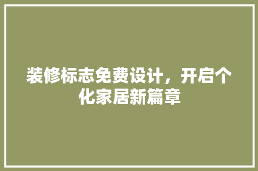 装修标志免费设计，开启个化家居新篇章
