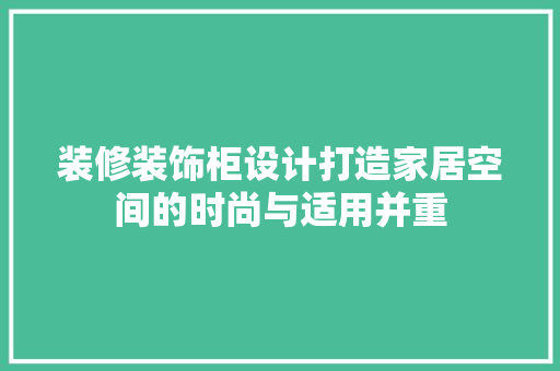 装修装饰柜设计打造家居空间的时尚与适用并重