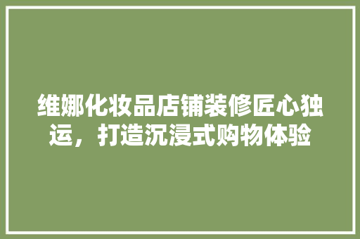 维娜化妆品店铺装修匠心独运，打造沉浸式购物体验