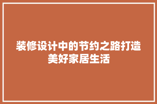 装修设计中的节约之路打造美好家居生活