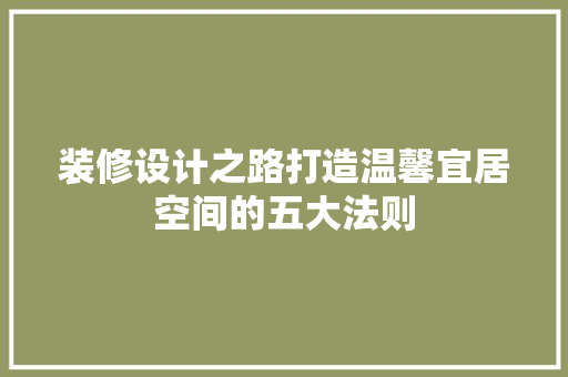 装修设计之路打造温馨宜居空间的五大法则