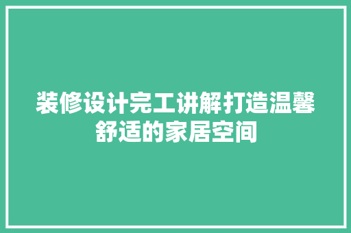 装修设计完工讲解打造温馨舒适的家居空间