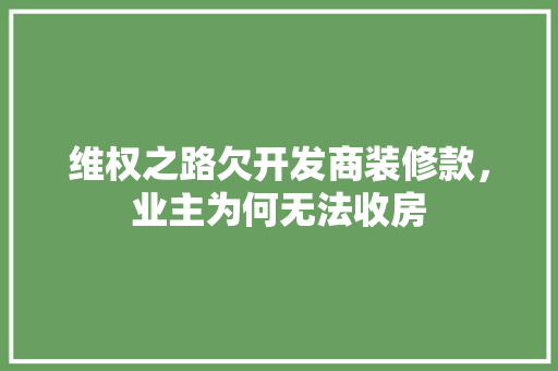 维权之路欠开发商装修款，业主为何无法收房