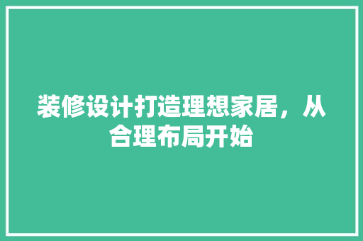 装修设计打造理想家居，从合理布局开始