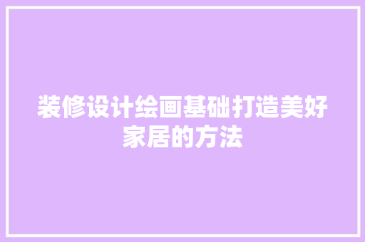 装修设计绘画基础打造美好家居的方法