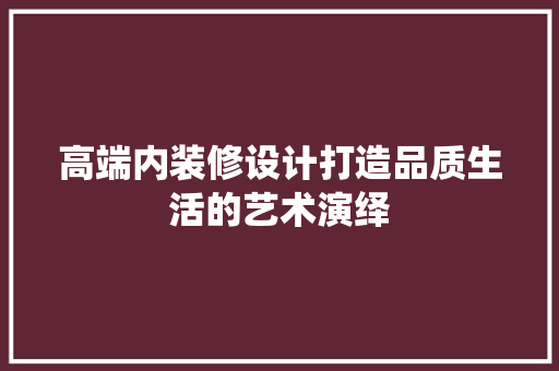 高端内装修设计打造品质生活的艺术演绎