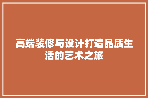 高端装修与设计打造品质生活的艺术之旅