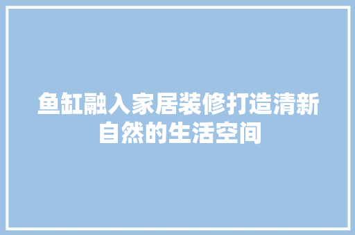鱼缸融入家居装修打造清新自然的生活空间
