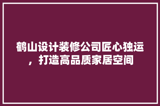 鹤山设计装修公司匠心独运，打造高品质家居空间