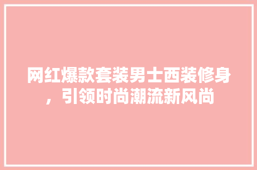 网红爆款套装男士西装修身，引领时尚潮流新风尚