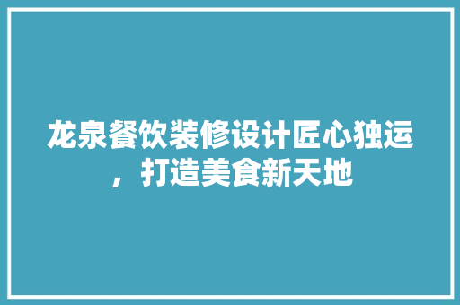 龙泉餐饮装修设计匠心独运，打造美食新天地