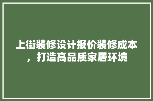 上街装修设计报价装修成本，打造高品质家居环境