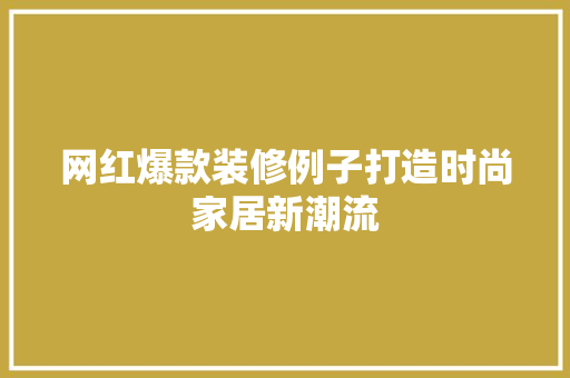 网红爆款装修例子打造时尚家居新潮流