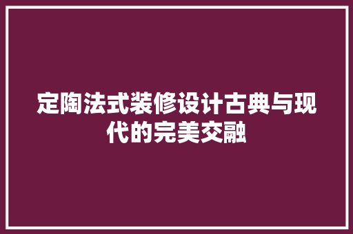 定陶法式装修设计古典与现代的完美交融