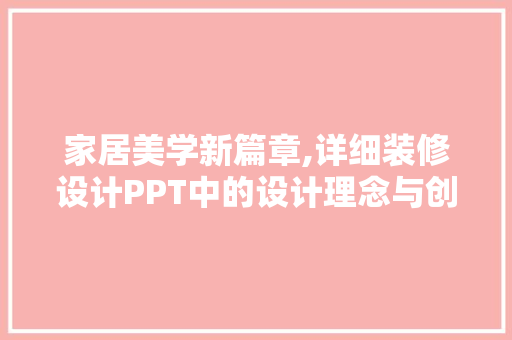家居美学新篇章,详细装修设计PPT中的设计理念与创新
