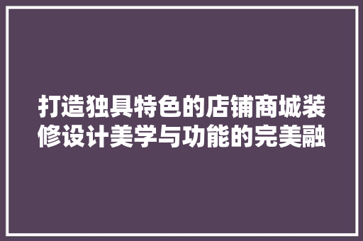 打造独具特色的店铺商城装修设计美学与功能的完美融合