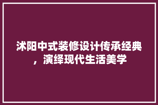 沭阳中式装修设计传承经典，演绎现代生活美学