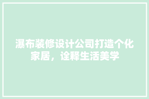 瀑布装修设计公司打造个化家居，诠释生活美学