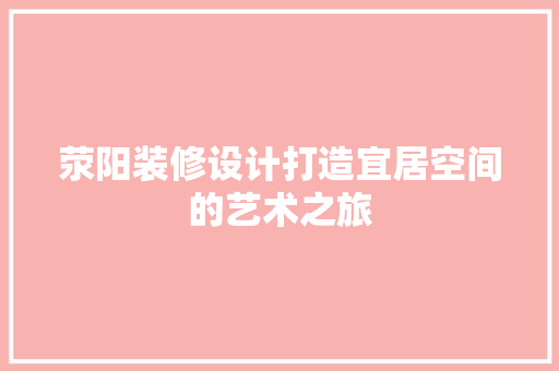 荥阳装修设计打造宜居空间的艺术之旅