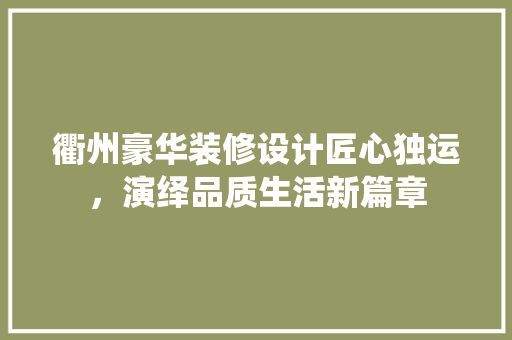 衢州豪华装修设计匠心独运，演绎品质生活新篇章