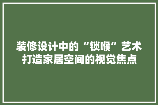 装修设计中的“锁喉”艺术打造家居空间的视觉焦点  第1张