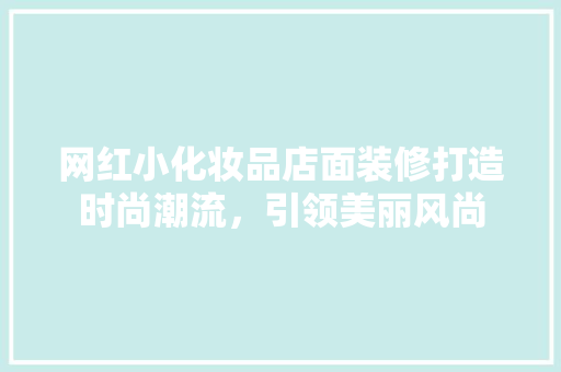 网红小化妆品店面装修打造时尚潮流，引领美丽风尚