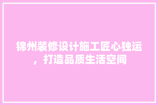 锦州装修设计施工匠心独运，打造品质生活空间