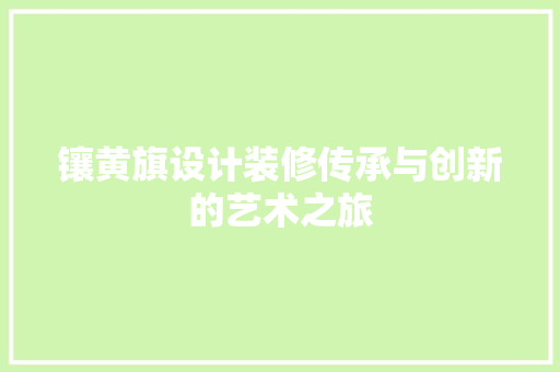 镶黄旗设计装修传承与创新的艺术之旅