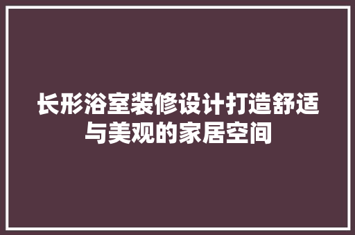 长形浴室装修设计打造舒适与美观的家居空间