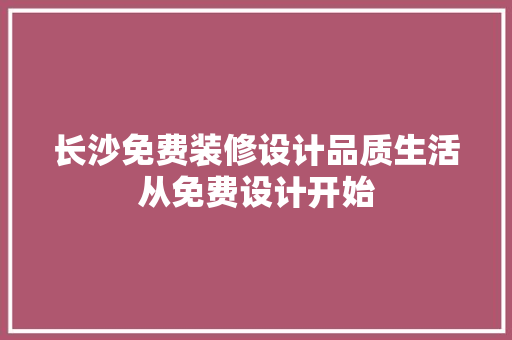 长沙免费装修设计品质生活从免费设计开始