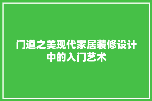 门道之美现代家居装修设计中的入门艺术