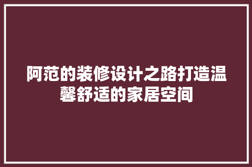阿范的装修设计之路打造温馨舒适的家居空间