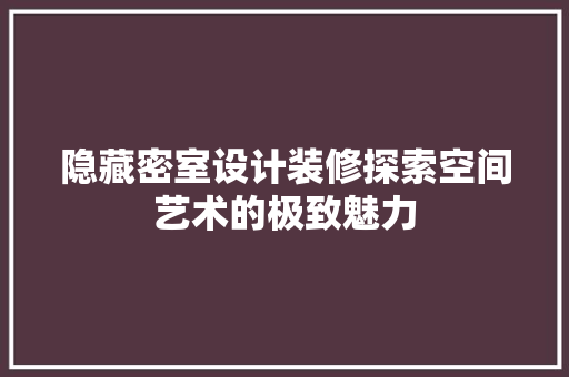 隐藏密室设计装修探索空间艺术的极致魅力