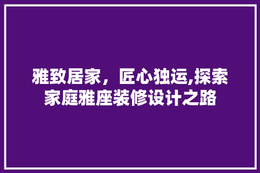 雅致居家，匠心独运,探索家庭雅座装修设计之路