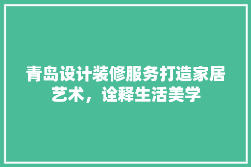 青岛设计装修服务打造家居艺术，诠释生活美学