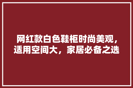 网红款白色鞋柜时尚美观，适用空间大，家居必备之选
