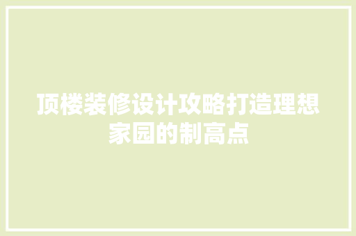 顶楼装修设计攻略打造理想家园的制高点
