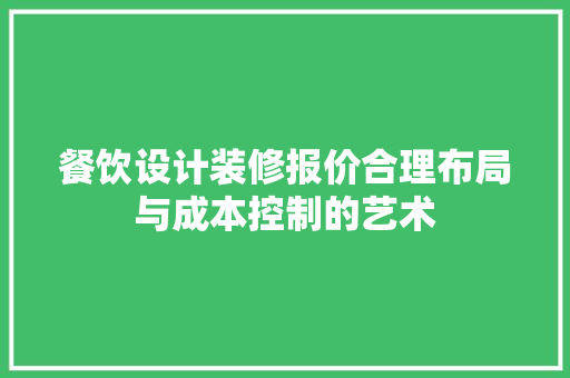 餐饮设计装修报价合理布局与成本控制的艺术
