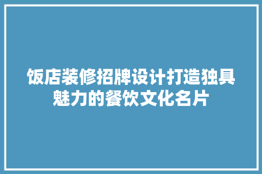 饭店装修招牌设计打造独具魅力的餐饮文化名片