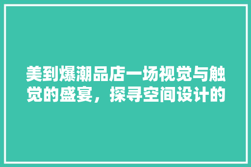 美到爆潮品店一场视觉与触觉的盛宴，探寻空间设计的艺术魅力
