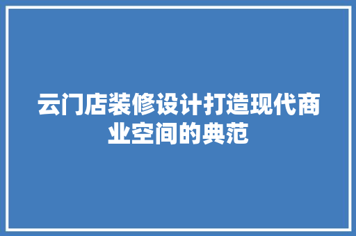云门店装修设计打造现代商业空间的典范