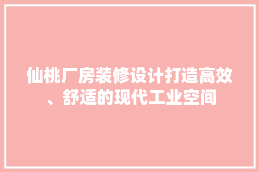 仙桃厂房装修设计打造高效、舒适的现代工业空间