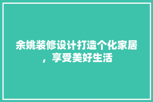 余姚装修设计打造个化家居，享受美好生活