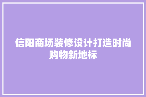 信阳商场装修设计打造时尚购物新地标  第1张