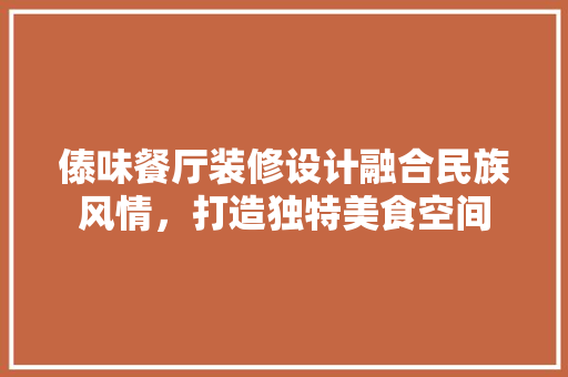 傣味餐厅装修设计融合民族风情，打造独特美食空间